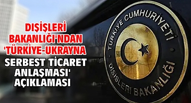Dışişleri Bakanlığı'ndan 'Türkiye-Ukrayna Serbest Ticaret Anlaşması' açıklaması