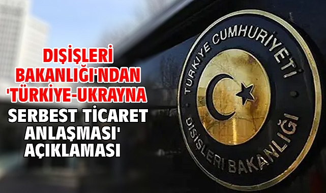 Dışişleri Bakanlığı'ndan 'Türkiye-Ukrayna Serbest Ticaret Anlaşması' açıklaması