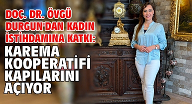 Doç. Dr. Övgü Durgun'dan kadın istihdamına katkı: KAREMA Kooperatifi kapılarını açıyor!