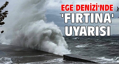 Ege Denizi'nde 'fırtına' uyarısı