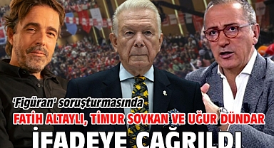 'Figüran' soruşturmasında Fatih Altaylı, Timur Soykan ve Uğur Dündar ifadeye çağrıldı