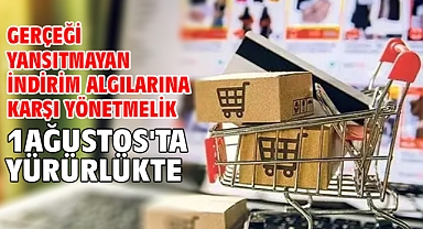 Gerçeği yansıtmayan indirim algılarına karşı yönetmelik 1 Ağustos'ta yürürlükte