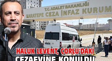 Haluk Levent, Çorlu'daki cezaevine konuldu