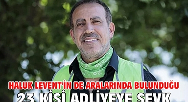 Haluk Levent'in de aralarında bulunduğu 23 kişi adliyeye sevk edildi