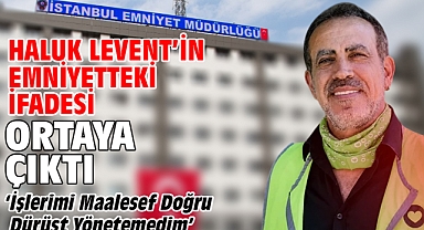 Haluk Levent’in emniyetteki ifadesi ortaya çıktı