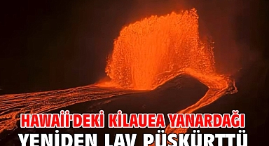 Hawaii'deki Kilauea Yanardağı yeniden lav püskürttü