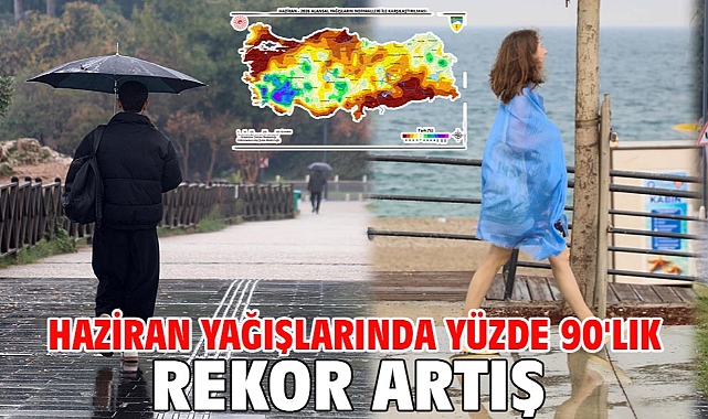 Haziran yağışlarında yüzde 90'lık rekor artış