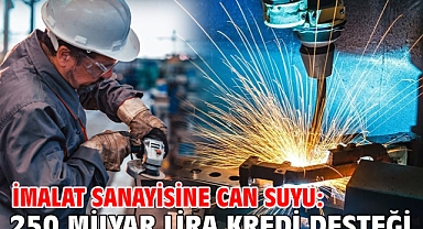 İmalat sanayisine can suyu: 250 milyar lira kredi desteği