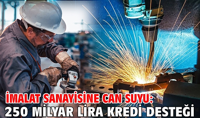 İmalat sanayisine can suyu: 250 milyar lira kredi desteği