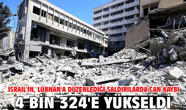 İsrail'in, Lübnan'a düzenlediği saldırılarda can kaybı 4 bin 324'e yükseldi