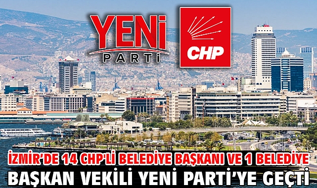 İzmir’de 14 CHP'li belediye başkanı ve 1 belediye başkan vekili Yeni Parti’ye geçti