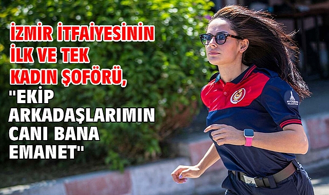 İzmir itfaiyesinin ilk ve tek kadın şoförü,