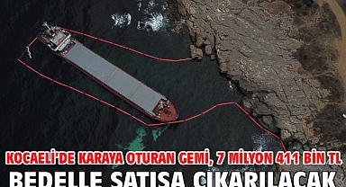 Kocaeli’de karaya oturan gemi, 7 milyon 411 bin TL bedelle satışa çıkarılacak