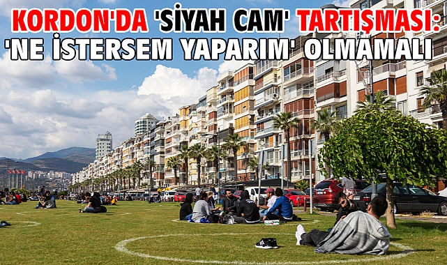 Kordon'da 'siyah cam' tartışması: 'Ne istersem yaparım' olmamalı