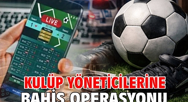 Kulüp yöneticilerine bahis operasyonu