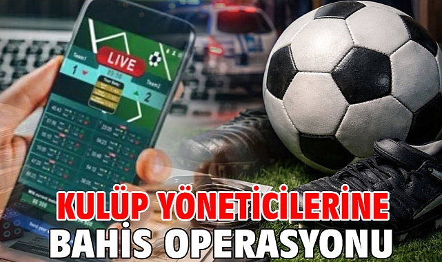 Kulüp yöneticilerine bahis operasyonu