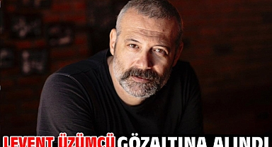 Levent Üzümcü gözaltına alındı