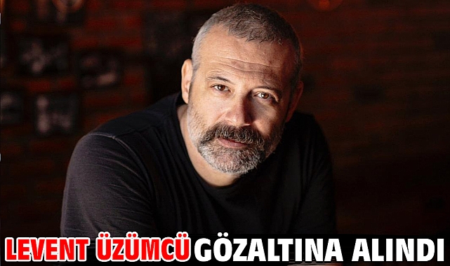Levent Üzümcü gözaltına alındı