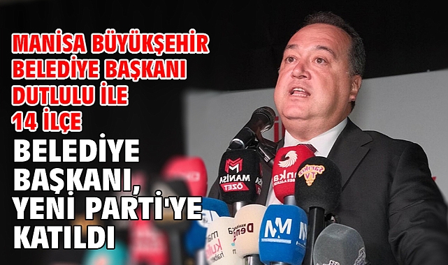 Manisa Büyükşehir Belediye Başkanı Dutlulu ile 14 ilçe belediye başkanı, Yeni Parti'ye katıldı