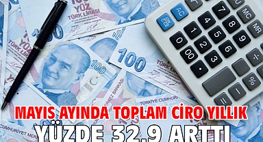 Mayıs ayında toplam ciro yıllık yüzde 32,9 arttı
