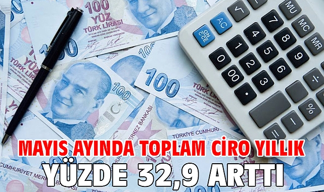 Mayıs ayında toplam ciro yıllık yüzde 32,9 arttı