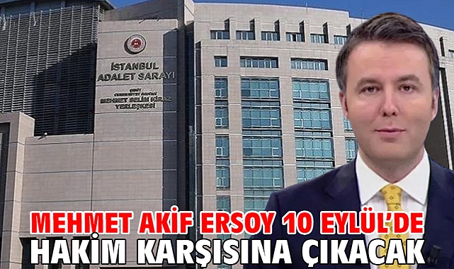 Mehmet Akif Ersoy 10 Eylül’de hakim karşısına çıkacak