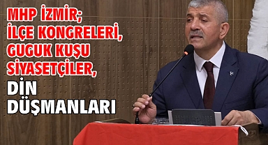 MHP İzmir; İlçe Kongreleri, Guguk Kuşu Siyasetçiler, Din Düşmanları...