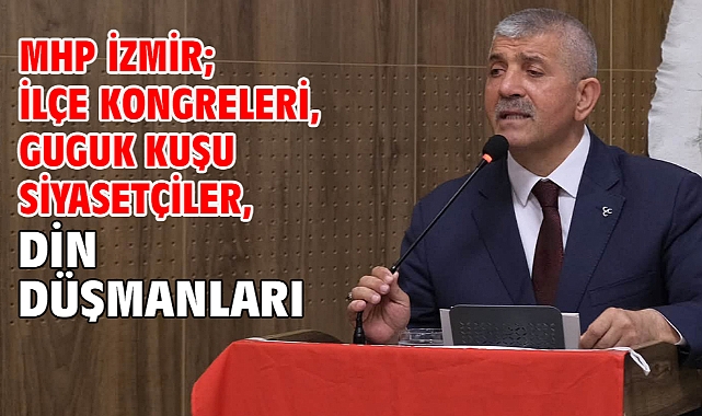 MHP İzmir; İlçe Kongreleri, Guguk Kuşu Siyasetçiler, Din Düşmanları...