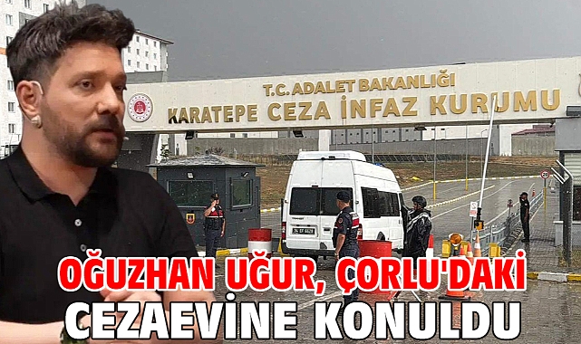 Oğuzhan Uğur, Çorlu'daki cezaevine konuldu