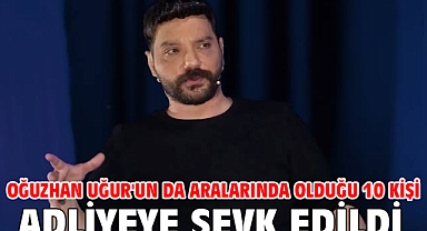 Oğuzhan Uğur'un da aralarında olduğu 10 kişi adliyeye sevk edildi