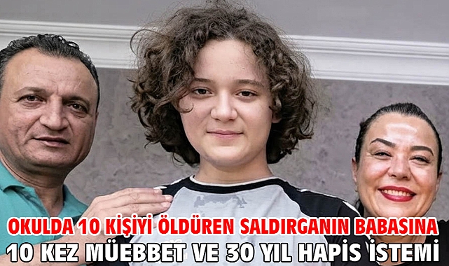 Okulda 10 kişiyi öldüren saldırganın babasına 10 kez müebbet ve 30 yıl hapis istemi