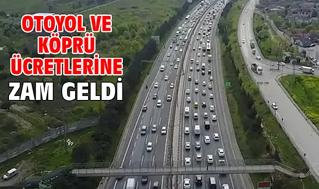 Otoyol ve köprü ücretlerine zam geldi