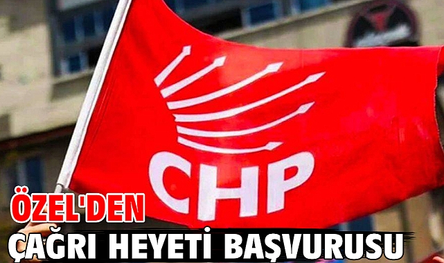 Özel'den çağrı heyeti başvurusu