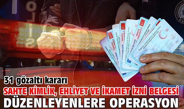 Sahte kimlik, ehliyet ve ikamet izni belgesi düzenleyenlere operasyon; 31 gözaltı kararı