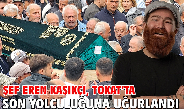 Şef Eren Kaşıkçı, Tokat’ta son yolculuğuna uğurlandı