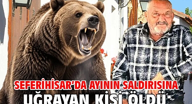 Seferihisar’da ayının saldırısına uğrayan kişi öldü