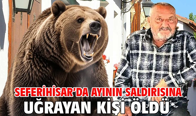 Seferihisar’da ayının saldırısına uğrayan kişi öldü
