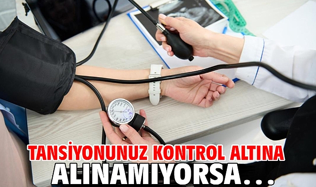 Tansiyonunuz Kontrol Altına Alınamıyorsa…