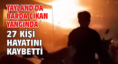 Tayland'da barda çıkan yangında 27 kişi hayatını kaybetti