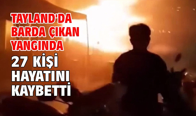 Tayland'da barda çıkan yangında 27 kişi hayatını kaybetti