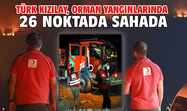 Türk Kızılay, orman yangınlarında 26 noktada sahada