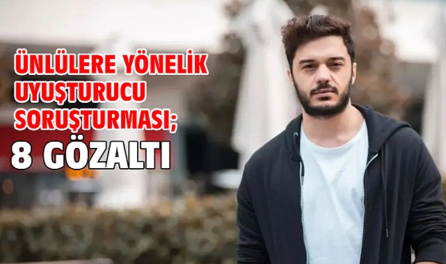 Ünlülere yönelik uyuşturucu soruşturması; 8 gözaltı