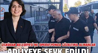 Üsküdar Belediyesi'ne operasyonda gözaltına alınanlar adliyeye sevk edildi