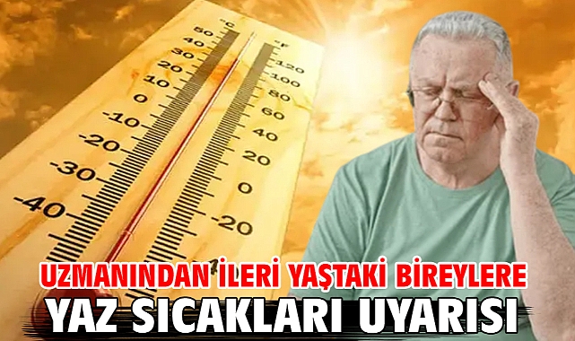 Uzmanından ileri yaştaki bireylere yaz sıcakları uyarısı
