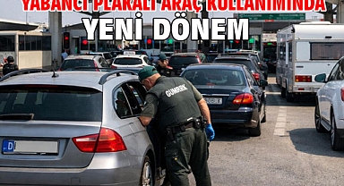 Yabancı plakalı araç kullanımında yeni dönem
