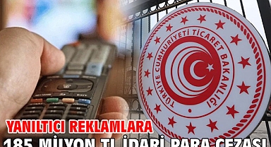 Yanıltıcı Reklamlara 185 Milyon TL idari para cezası