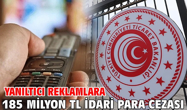 Yanıltıcı Reklamlara 185 Milyon TL idari para cezası