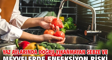 Yaz aylarında doğru yıkanmayan sebze ve meyvelerde enfeksiyon riski