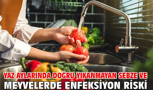 Yaz aylarında doğru yıkanmayan sebze ve meyvelerde enfeksiyon riski