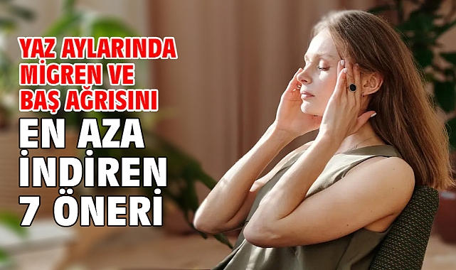 Yaz Aylarında Migren Ve Baş Ağrısını En Aza İndiren 7 Öneri